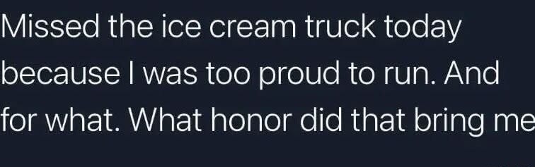 Missed the ice cream truck out of pride now I'm questioning life - meme